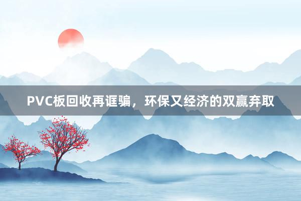 PVC板回收再诓骗，环保又经济的双赢弃取