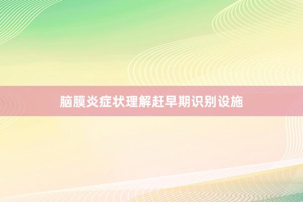 脑膜炎症状理解赶早期识别设施