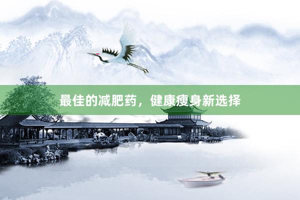 最佳的减肥药,健康瘦身新选择