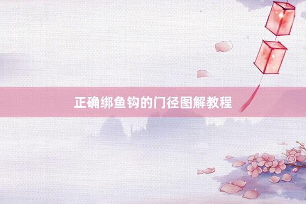 正确绑鱼钩的门径图解教程